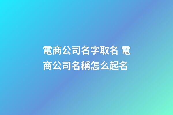 電商公司名字取名 電商公司名稱怎么起名